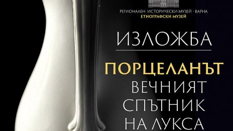 Етнографски музей &ndash; Варна представя изложба и каталог &bdquo;Порцеланът - вечният спътник на лукса"