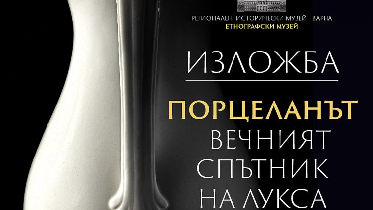 Етнографски музей &ndash; Варна представя изложба и каталог &bdquo;Порцеланът - вечният спътник на лукса"